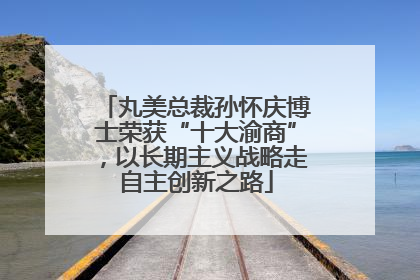 丸美总裁孙怀庆博士荣获“十大渝商”，以长期主义战略走自主创新之路