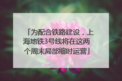 为配合铁路建设，上海地铁3号线将在这两个周末局部缩时运营