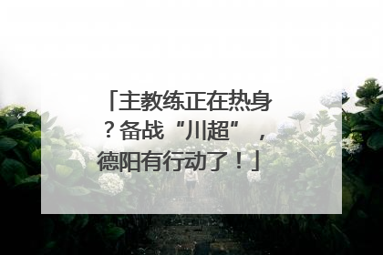 主教练正在热身？备战“川超”，德阳有行动了！