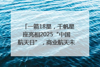 一箭18星，千帆星座亮相2025“中国航天日”，商业航天未来如何改变人类生活？｜海上生明月