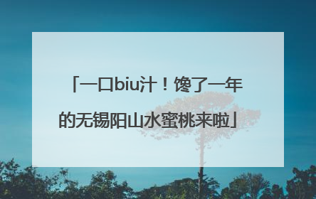 一口biu汁！馋了一年的无锡阳山水蜜桃来啦