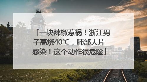 一块辣椒惹祸！浙江男子高烧40℃，肺部大片感染！这个动作很危险