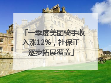 一季度美团骑手收入涨12%，社保正逐步拓展覆盖