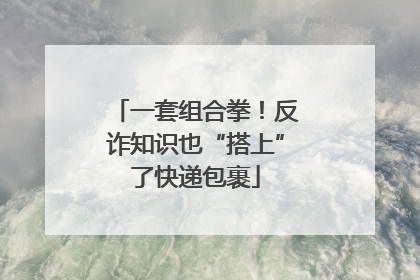 一套组合拳！反诈知识也“搭上”了快递包裹