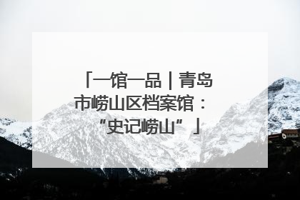 一馆一品｜青岛市崂山区档案馆：“史记崂山”