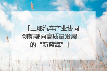 三地汽车产业协同创新驶向高质量发展的“新蓝海”