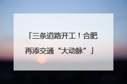 三条道路开工！合肥再添交通“大动脉”