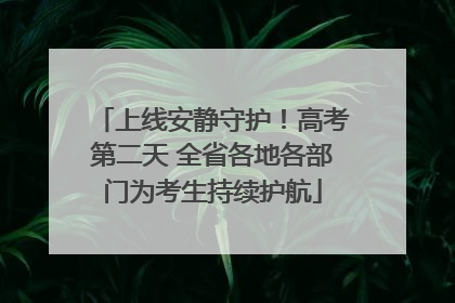 上线安静守护！高考第二天 全省各地各部门为考生持续护航