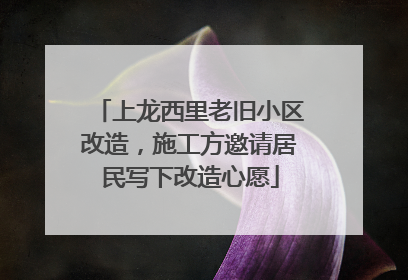 上龙西里老旧小区改造，施工方邀请居民写下改造心愿