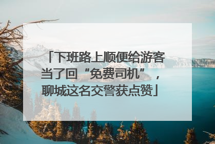 下班路上顺便给游客当了回“免费司机”，聊城这名交警获点赞