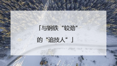 与钢铁“较劲”的“追技人”