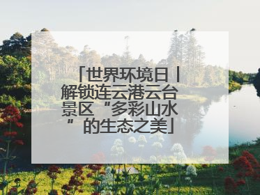 世界环境日丨解锁连云港云台景区“多彩山水”的生态之美