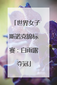 世界女子斯诺克锦标赛：白雨露夺冠