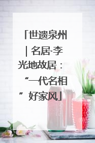 世遗泉州｜名居·李光地故居：“一代名相”好家风