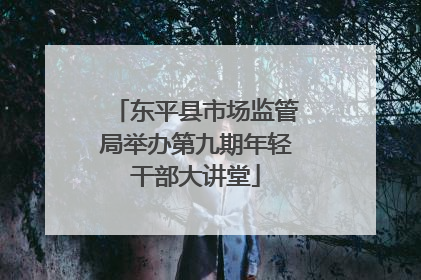 东平县市场监管局举办第九期年轻干部大讲堂