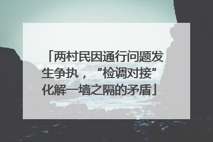 两村民因通行问题发生争执，“检调对接”化解一墙之隔的矛盾