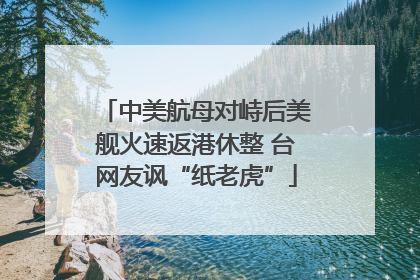 中美航母对峙后美舰火速返港休整 台网友讽“纸老虎”