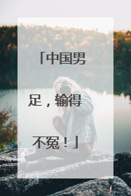 中国男足，输得不冤！
