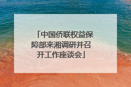 中国侨联权益保障部来湘调研并召开工作座谈会