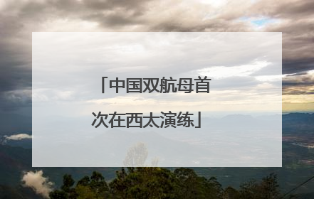 中国双航母首次在西太演练