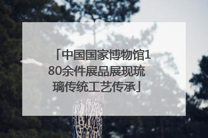 中国国家博物馆180余件展品展现琉璃传统工艺传承