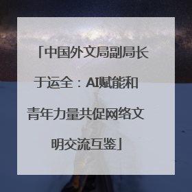 中国外文局副局长于运全：AI赋能和青年力量共促网络文明交流互鉴