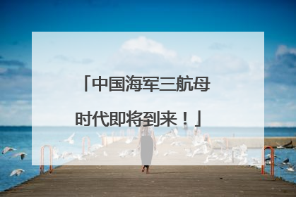 中国海军三航母时代即将到来！