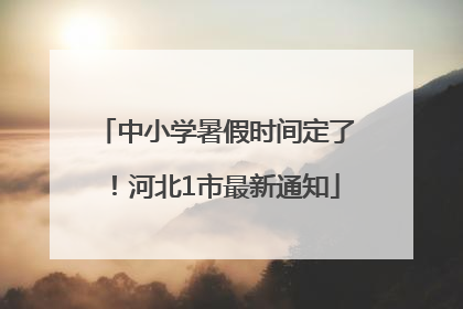 中小学暑假时间定了！河北1市最新通知