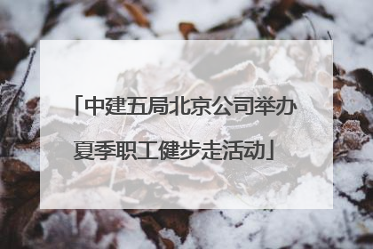 中建五局北京公司举办夏季职工健步走活动