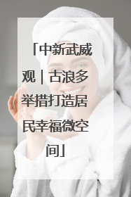 中新武威观｜古浪多举措打造居民幸福微空间