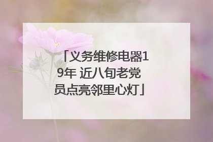 义务维修电器19年 近八旬老党员点亮邻里心灯