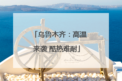 乌鲁木齐：高温来袭 酷热难耐