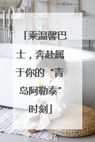 乘温馨巴士，奔赴属于你的“青岛阿勒泰”时刻