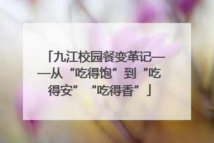 九江校园餐变革记——从“吃得饱”到“吃得安”“吃得香”