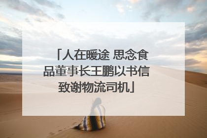 人在暖途 思念食品董事长王鹏以书信致谢物流司机