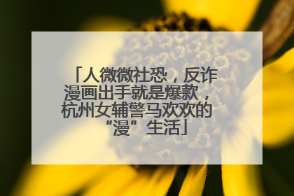 人微微社恐，反诈漫画出手就是爆款，杭州女辅警马欢欢的“漫”生活