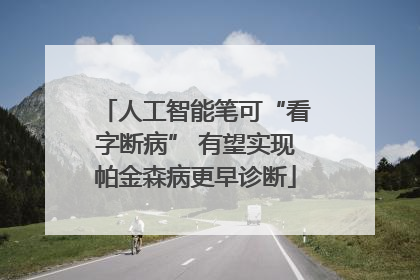 人工智能笔可“看字断病” 有望实现帕金森病更早诊断