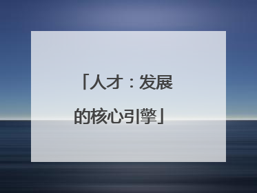 人才：发展的核心引擎