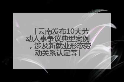 云南发布10大劳动人事争议典型案例，涉及新就业形态劳动关系认定等