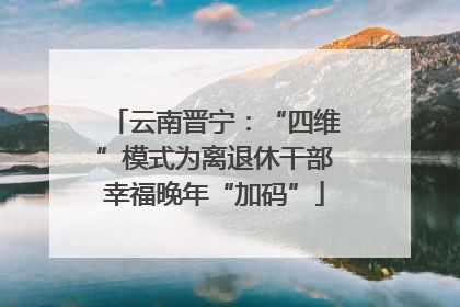 云南晋宁：“四维”模式为离退休干部幸福晚年“加码”