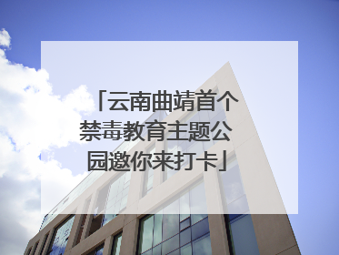 云南曲靖首个禁毒教育主题公园邀你来打卡