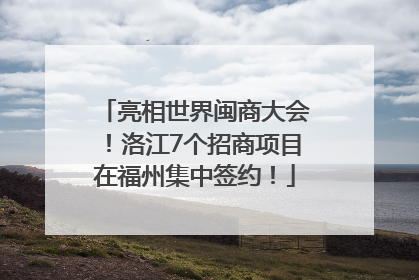亮相世界闽商大会！洛江7个招商项目在福州集中签约！