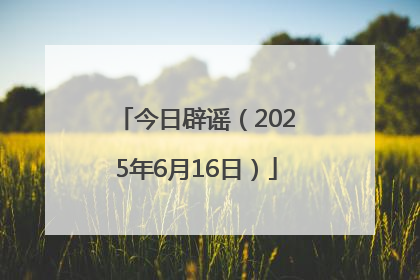 今日辟谣（2025年6月16日）