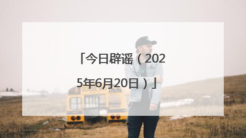 今日辟谣（2025年6月20日）
