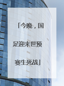 今晚，国足迎来世预赛生死战