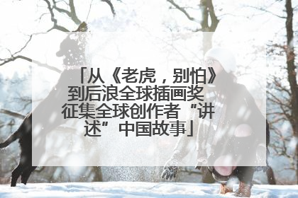 从《老虎，别怕》到后浪全球插画奖 征集全球创作者“讲述”中国故事