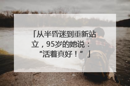 从半昏迷到重新站立，95岁的她说：“活着真好！”