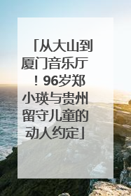 从大山到厦门音乐厅！96岁郑小瑛与贵州留守儿童的动人约定