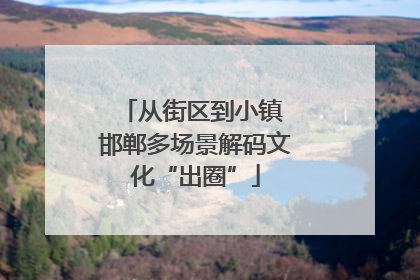 从街区到小镇 邯郸多场景解码文化“出圈”