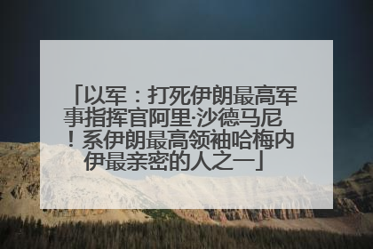 以军：打死伊朗最高军事指挥官阿里·沙德马尼！系伊朗最高领袖哈梅内伊最亲密的人之一